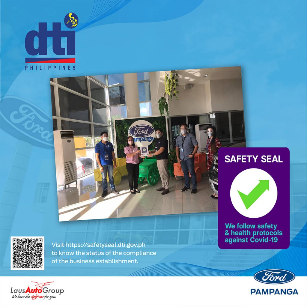 The Safety Seal certificate is an indication that our dealership follows strict anti-COVID-19 protocols. Our dealership Ford Subic has received a Safety Seal Certificate from DTI in compliance with IATF standards ensuring the health and safety of all staff members and clients against COVID-19 infection.
To find out more about the Safety Seal, please visit www.safetyseal.gov.ph